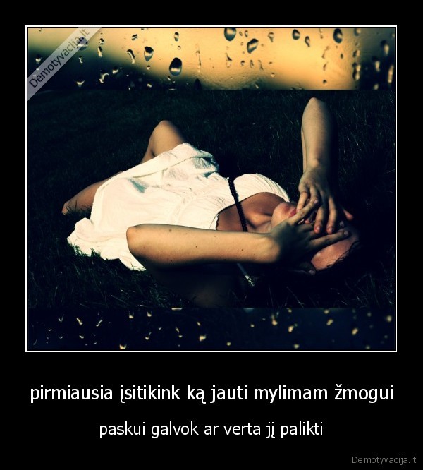 pirmiausia įsitikink ką jauti mylimam žmogui - paskui galvok ar verta jį palikti