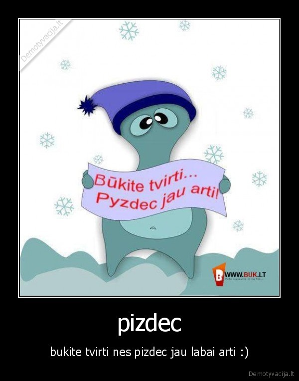 pizdec - bukite tvirti nes pizdec jau labai arti :)