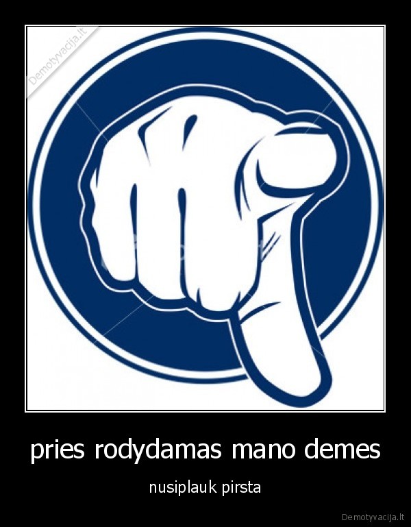 pries rodydamas mano demes - nusiplauk pirsta