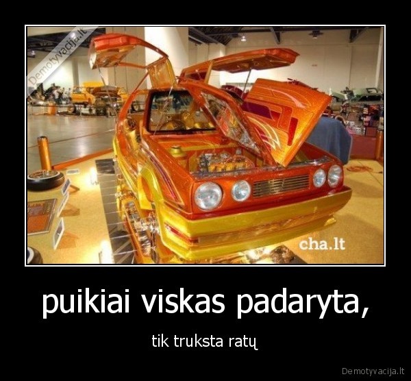 puikiai viskas padaryta, - tik truksta ratų