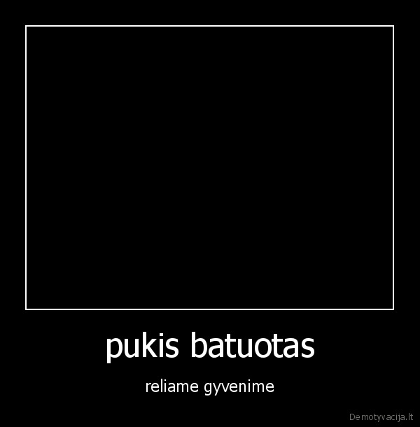 pukis batuotas - reliame gyvenime