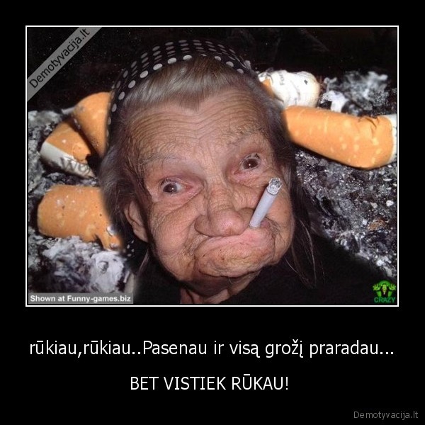 rūkiau,rūkiau..Pasenau ir visą grožį praradau... - BET VISTIEK RŪKAU! 