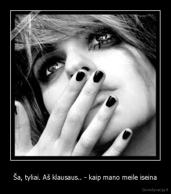Ša, tyliai. Aš klausaus.. - kaip mano meile iseina - 
