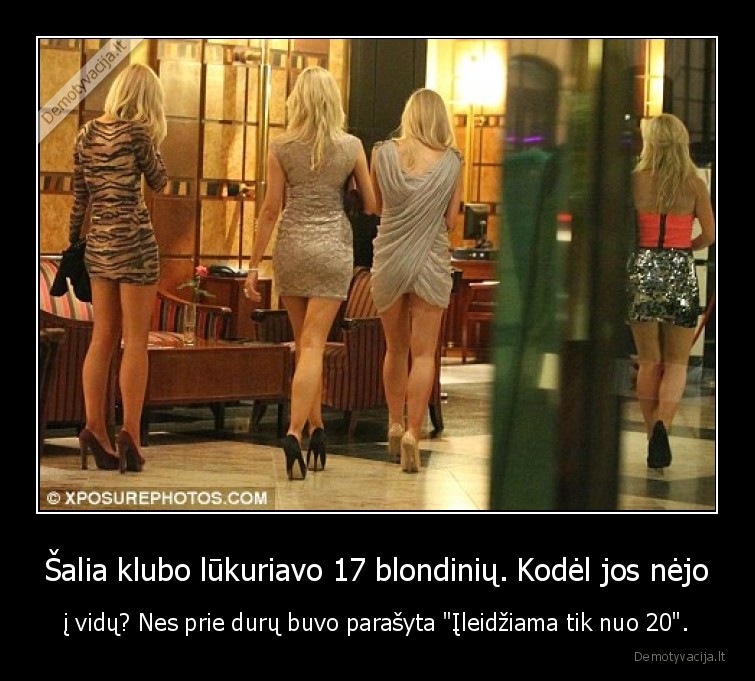 Šalia klubo lūkuriavo 17 blondinių. Kodėl jos nėjo - į vidų? Nes prie durų buvo parašyta "Įleidžiama tik nuo 20".