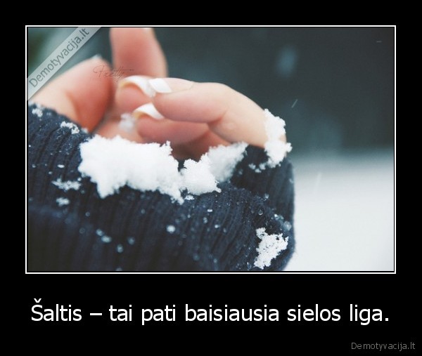 Šaltis – tai pati baisiausia sielos liga. - 
