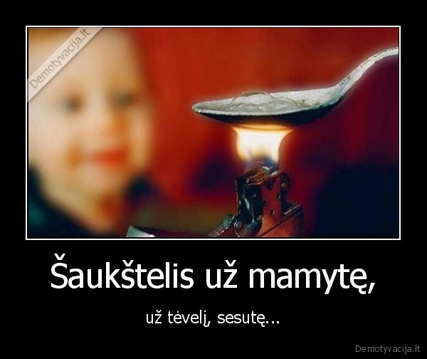 Šaukštelis už mamytę, - už tėvelį, sesutę...