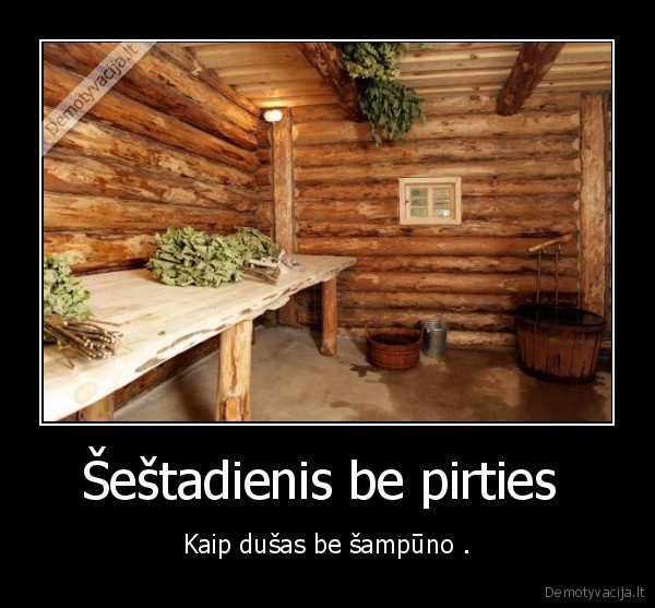 Šeštadienis be pirties  - Kaip dušas be šampūno .