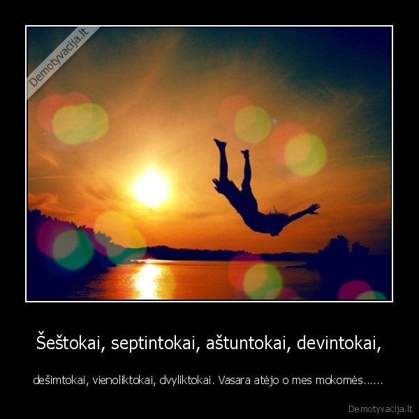 Šeštokai, septintokai, aštuntokai, devintokai, - dešimtokai, vienoliktokai, dvyliktokai. Vasara atėjo o mes mokomės......