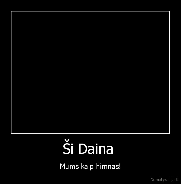 Ši Daina  - Mums kaip himnas!