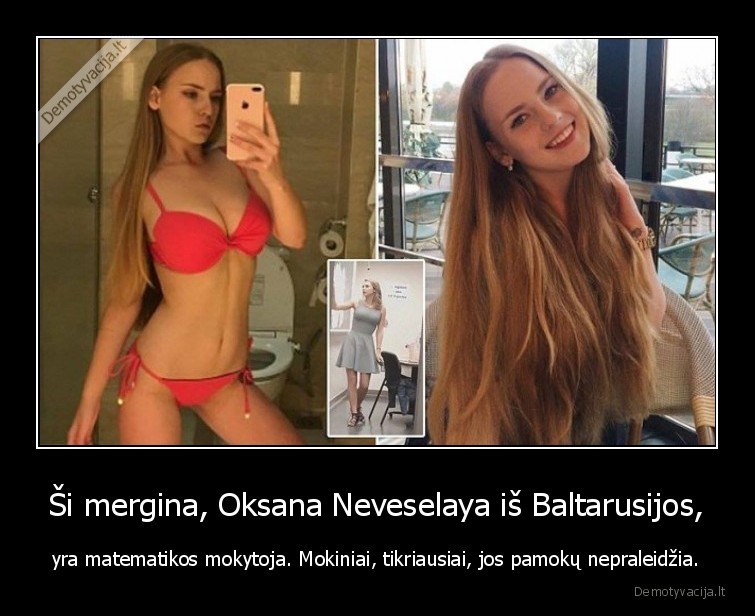 Ši mergina, Oksana Neveselaya iš Baltarusijos, - yra matematikos mokytoja. Mokiniai, tikriausiai, jos pamokų nepraleidžia.