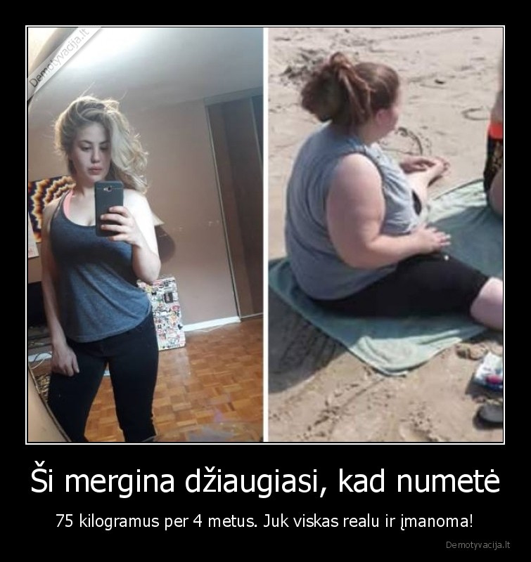 Ši mergina džiaugiasi, kad numetė - 75 kilogramus per 4 metus. Juk viskas realu ir įmanoma!