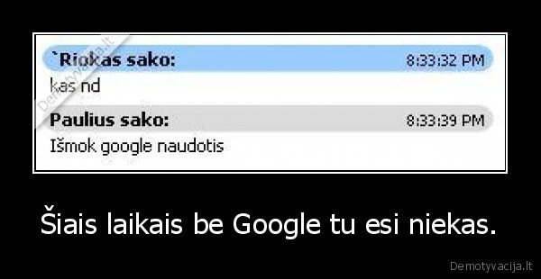 Šiais laikais be Google tu esi niekas. - 