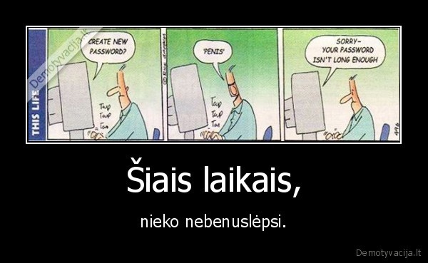 Šiais laikais, - nieko nebenuslėpsi.