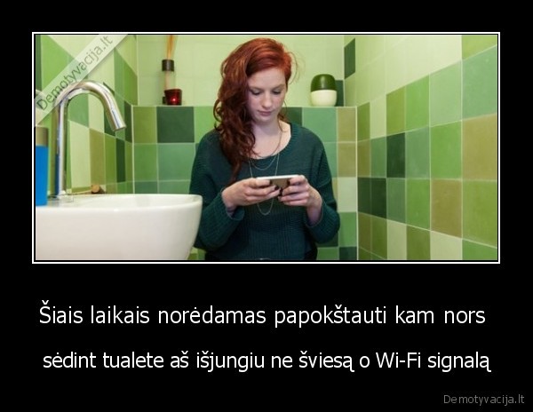 Šiais laikais norėdamas papokštauti kam nors  - sėdint tualete aš išjungiu ne šviesą o Wi-Fi signalą