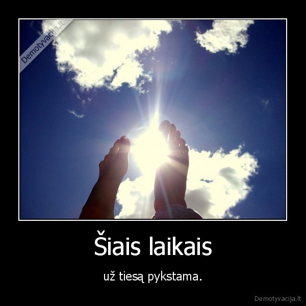 Šiais laikais - už tiesą pykstama.