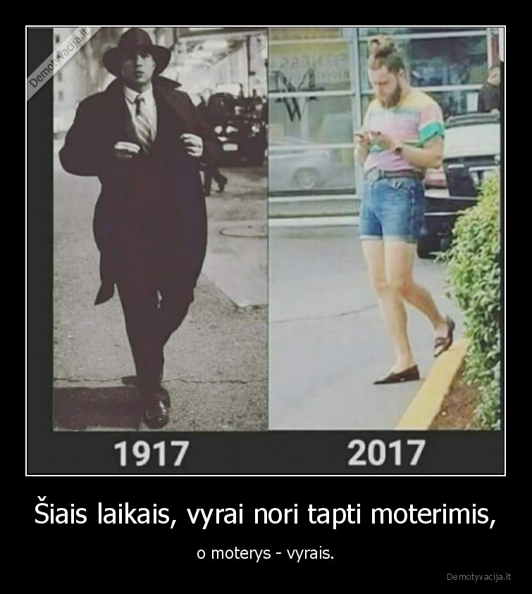 Šiais laikais, vyrai nori tapti moterimis, - o moterys - vyrais.