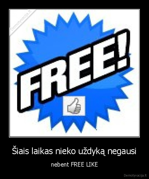 Šiais laikas nieko uždyką negausi - nebent FREE LIKE