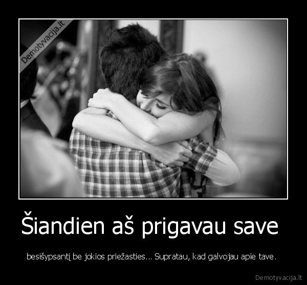 Šiandien aš prigavau save  - besišypsantį be jokios priežasties... Supratau, kad galvojau apie tave. 