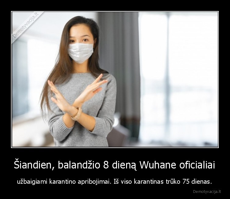 Šiandien, balandžio 8 dieną Wuhane oficialiai - užbaigiami karantino apribojimai. Iš viso karantinas trūko 75 dienas.