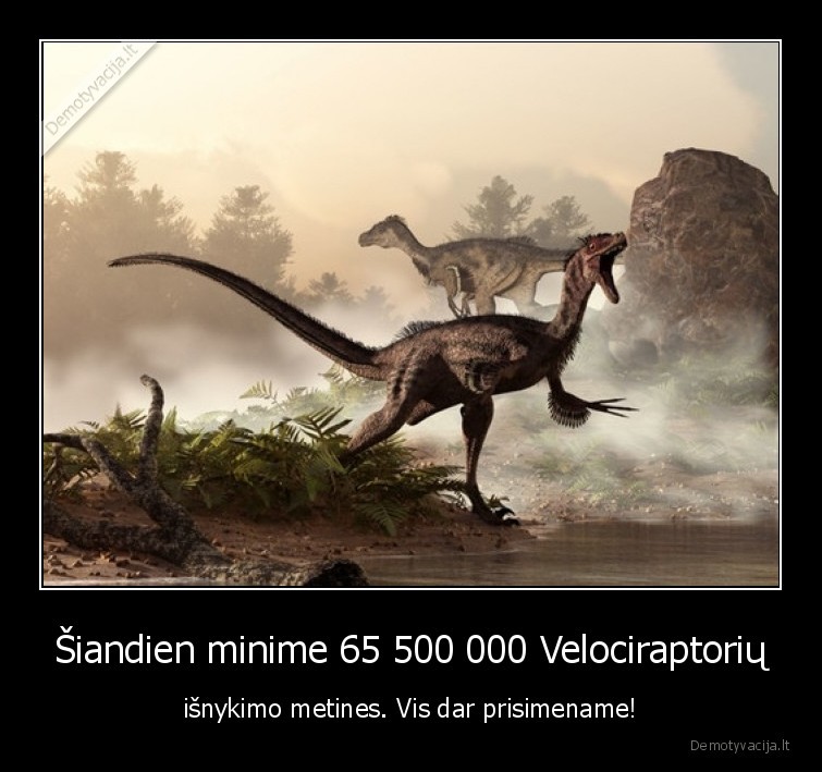 Šiandien minime 65 500 000 Velociraptorių - išnykimo metines. Vis dar prisimename!