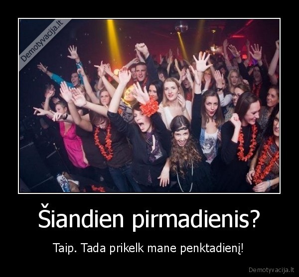 Šiandien pirmadienis? - Taip. Tada prikelk mane penktadienį!