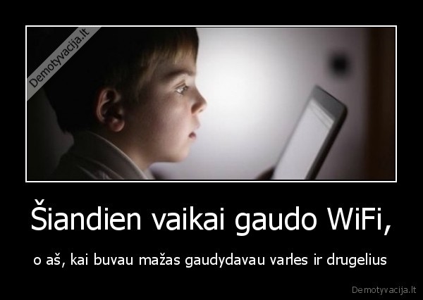 Šiandien vaikai gaudo WiFi, - o aš, kai buvau mažas gaudydavau varles ir drugelius