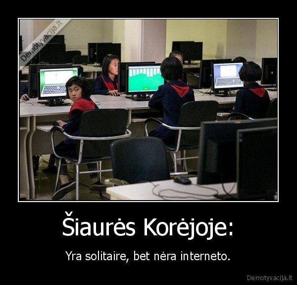 Šiaurės Korėjoje: - Yra solitaire, bet nėra interneto.