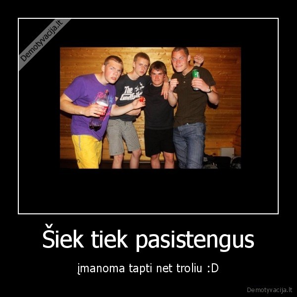 Šiek tiek pasistengus - įmanoma tapti net troliu :D