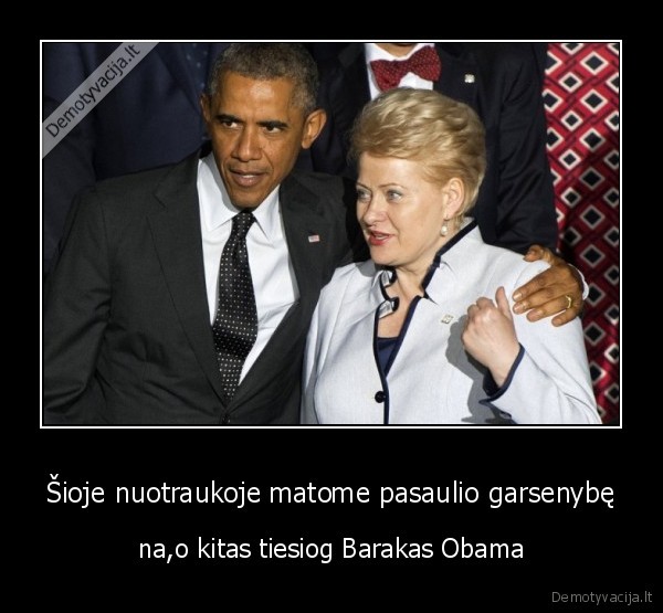 Šioje nuotraukoje matome pasaulio garsenybę - na,o kitas tiesiog Barakas Obama