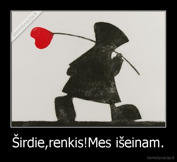 Širdie,renkis!Mes išeinam. - 