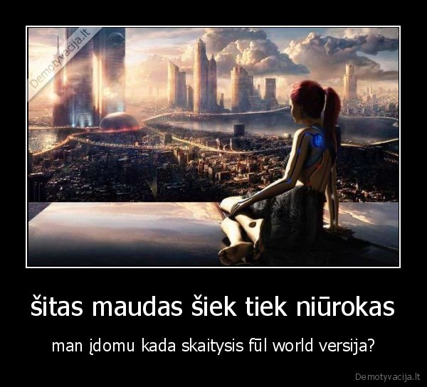 šitas maudas šiek tiek niūrokas - man įdomu kada skaitysis fūl world versija?