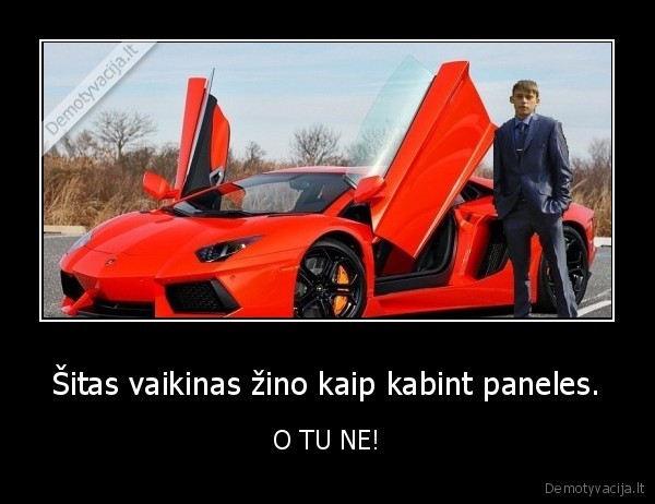 Šitas vaikinas žino kaip kabint paneles. - O TU NE!