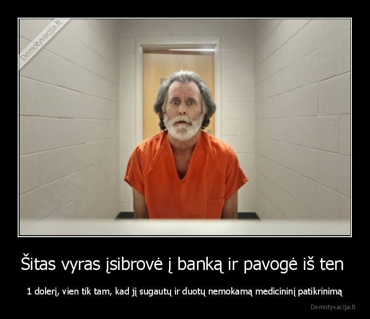 Šitas vyras įsibrovė į banką ir pavogė iš ten  - 1 dolerį, vien tik tam, kad jį sugautų ir duotų nemokamą medicininį patikrinimą