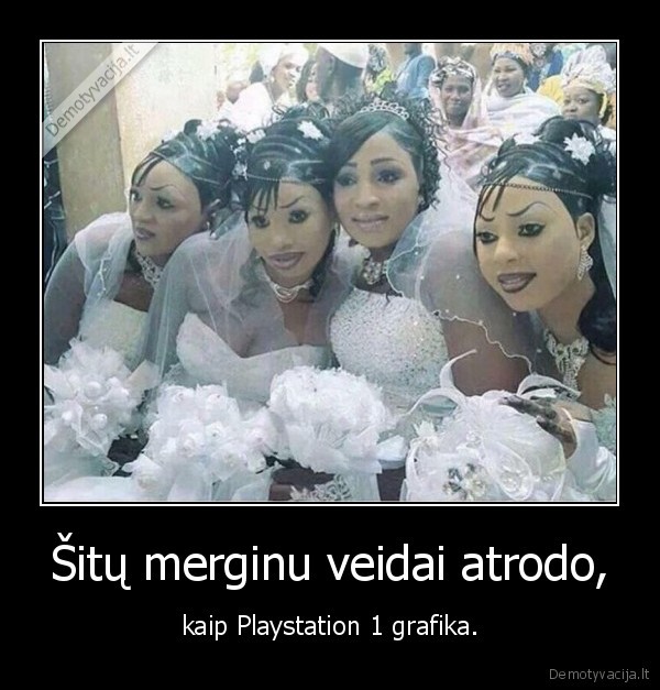 Šitų merginu veidai atrodo, - kaip Playstation 1 grafika.