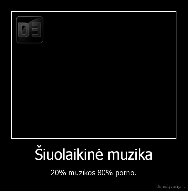 Šiuolaikinė muzika - 20% muzikos 80% porno.