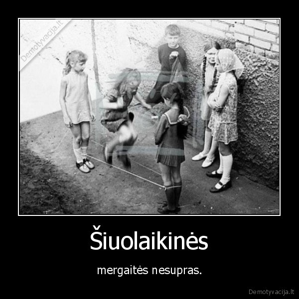 Šiuolaikinės - mergaitės nesupras.