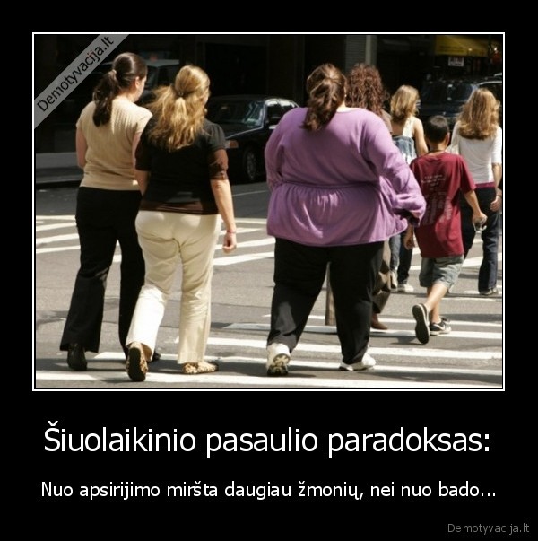 Šiuolaikinio pasaulio paradoksas: - Nuo apsirijimo miršta daugiau žmonių, nei nuo bado...