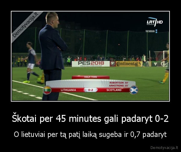 Škotai per 45 minutes gali padaryt 0-2 - O lietuviai per tą patį laiką sugeba ir 0,7 padaryt