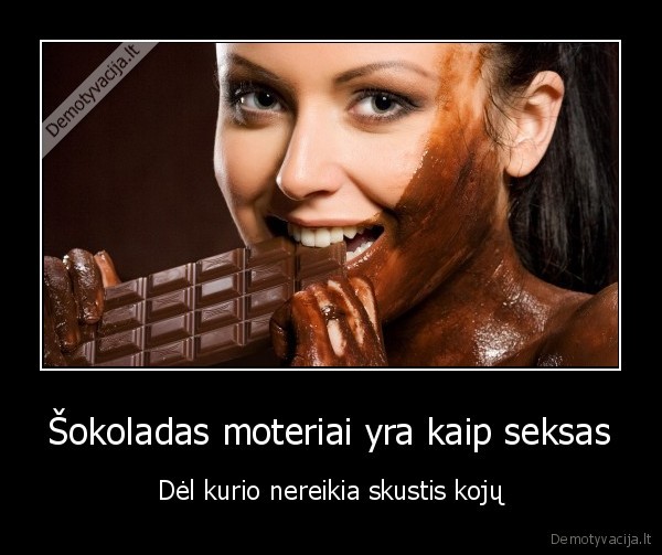 Šokoladas moteriai yra kaip seksas - Dėl kurio nereikia skustis kojų