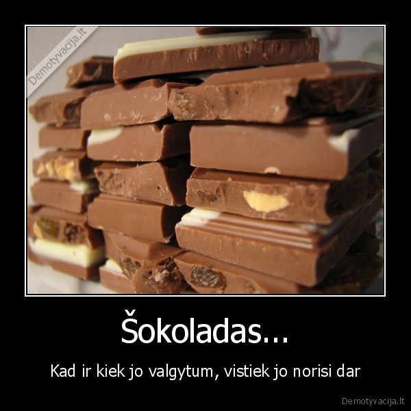Šokoladas... - Kad ir kiek jo valgytum, vistiek jo norisi dar