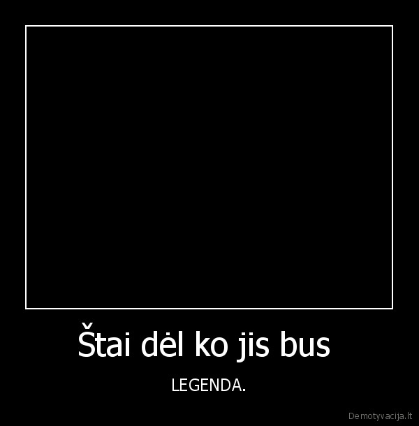 Štai dėl ko jis bus  - LEGENDA.