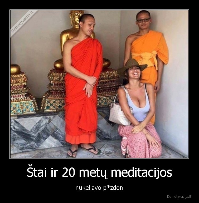 Štai ir 20 metų meditacijos - nukeliavo p*zdon