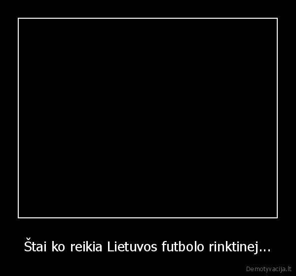 Štai ko reikia Lietuvos futbolo rinktinej... - 