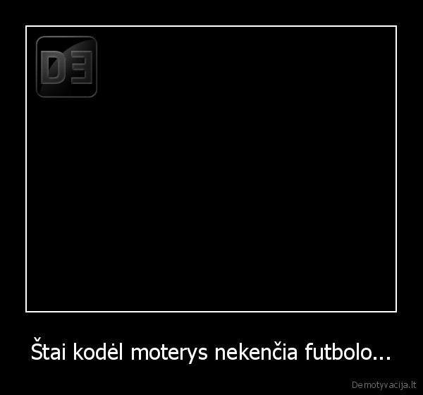 Štai kodėl moterys nekenčia futbolo... - 