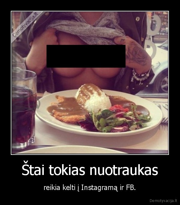 Štai tokias nuotraukas - reikia kelti į Instagramą ir FB.