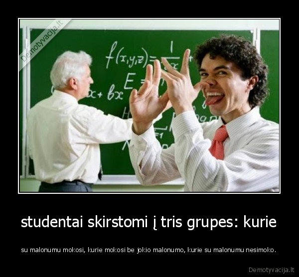 studentai skirstomi į tris grupes: kurie - su malonumu mokosi, kurie mokosi be jokio malonumo, kurie su malonumu nesimoko.