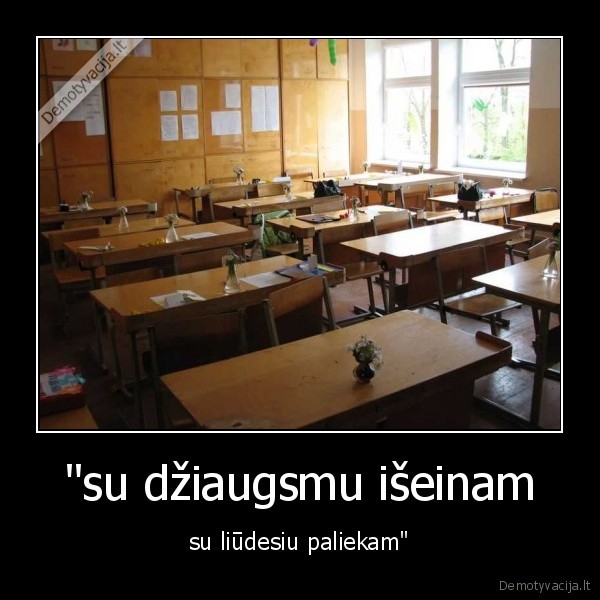 "su džiaugsmu išeinam - su liūdesiu paliekam"