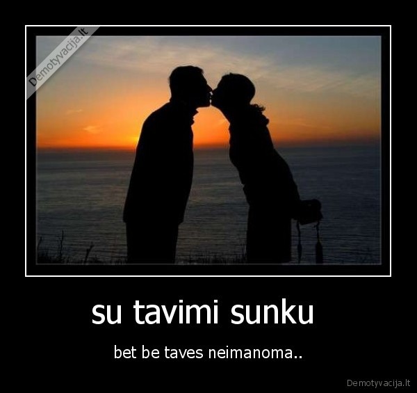 su tavimi sunku  - bet be taves neimanoma..