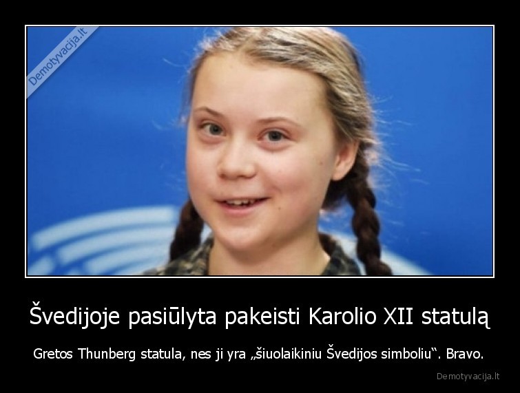 Švedijoje pasiūlyta pakeisti Karolio XII statulą - Gretos Thunberg statula, nes ji yra „šiuolaikiniu Švedijos simboliu“. Bravo.