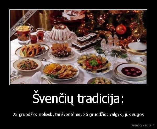 Švenčių tradicija: - 23 gruodžio: neliesk, tai šventėms; 26 gruodžio: valgyk, juk suges